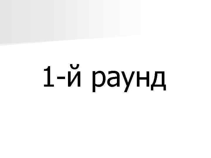 1 -й раунд 