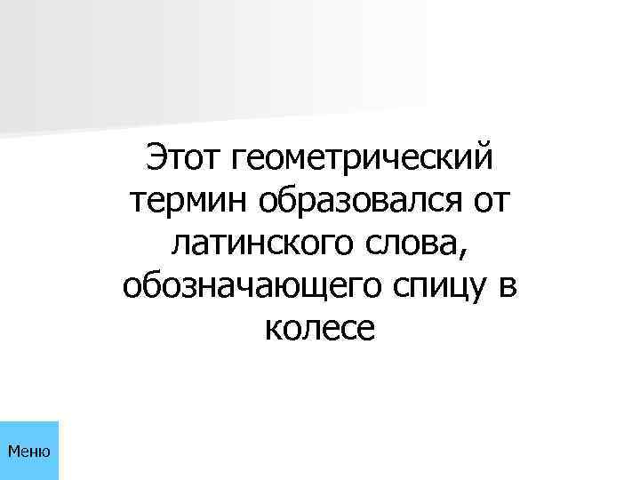 Этот геометрический термин образовался от латинского слова, обозначающего спицу в колесе Меню 