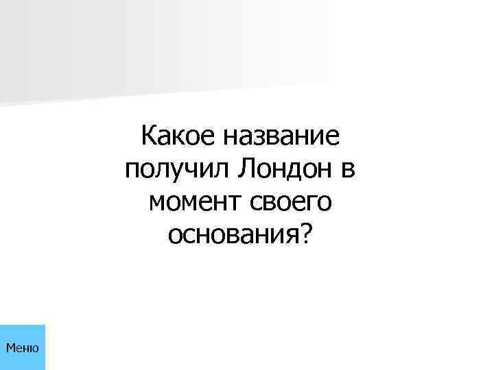 Какое название получил Лондон в момент своего основания? Меню 