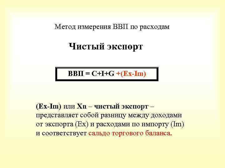 Метод измерения ВВП по расходам Чистый экспорт ВВП = С+I+G +(Ex-Im) или Xn –