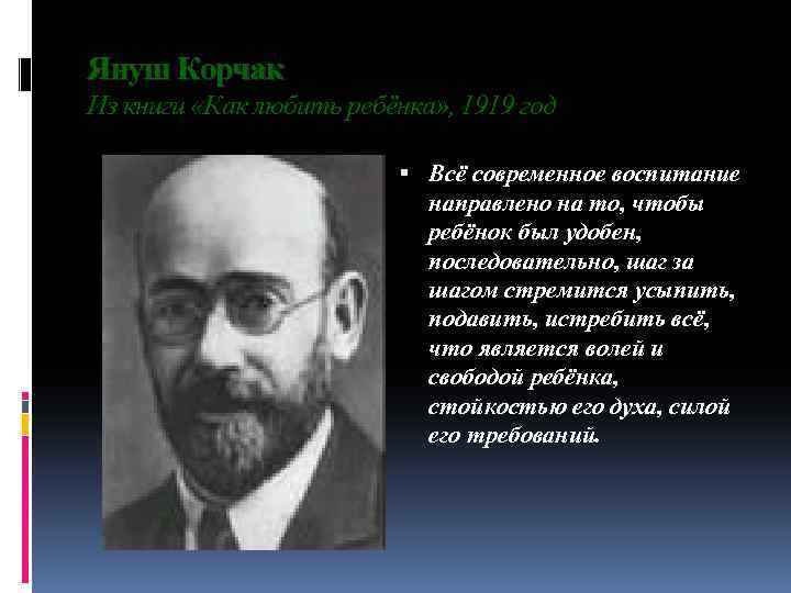 Януш Корчак Из книги «Как любить ребёнка» , 1919 год Всё современное воспитание направлено