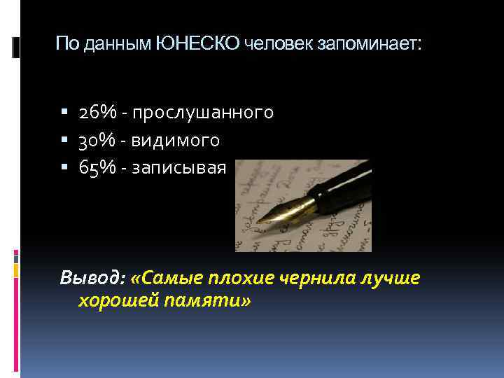 По данным ЮНЕСКО человек запоминает: 26% прослушанного 30% видимого 65% записывая Вывод: «Самые плохие