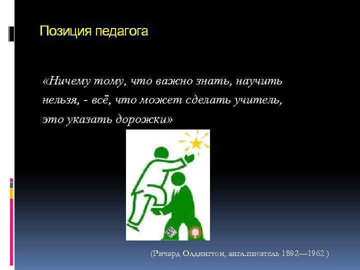 Позиция педагога «Ничему тому, что важно знать, научить нельзя, - всё, что может сделать