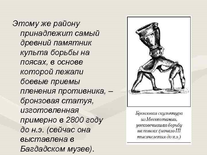 Этому же району принадлежит самый древний памятник культа борьбы на поясах, в основе которой