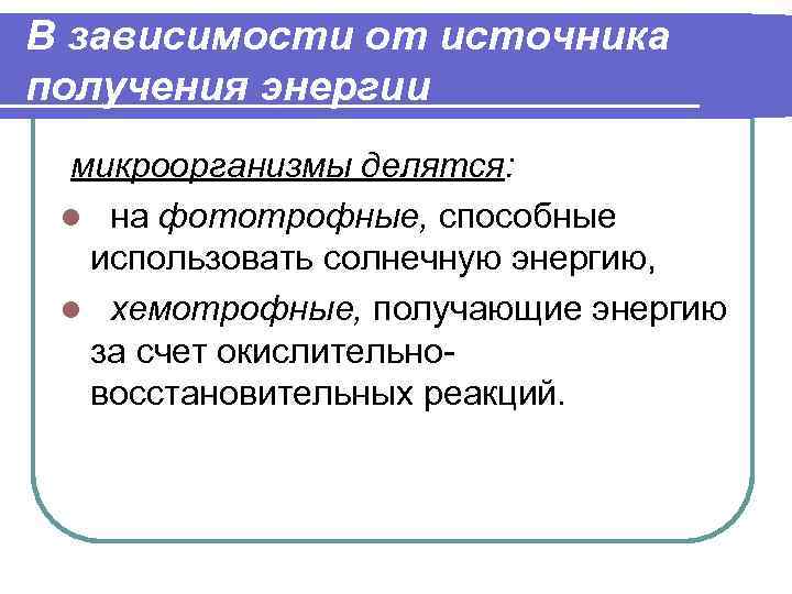 В зависимости от источника получения энергии микроорганизмы делятся: l на фототрофные, способные использовать солнечную