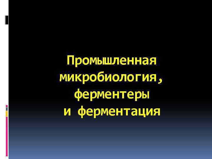 Промышленная микробиология, ферментеры и ферментация 