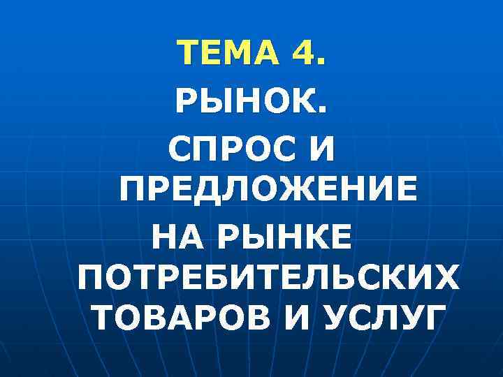 ТЕМА 4. РЫНОК. СПРОС И ПРЕДЛОЖЕНИЕ НА РЫНКЕ ПОТРЕБИТЕЛЬСКИХ ТОВАРОВ И УСЛУГ ТЕМА 4. РЫНОК. СПРОС И ПРЕДЛОЖЕНИЕ НА РЫНКЕ ПОТРЕБИТЕЛЬСКИХ ТОВАРОВ И УСЛУГ