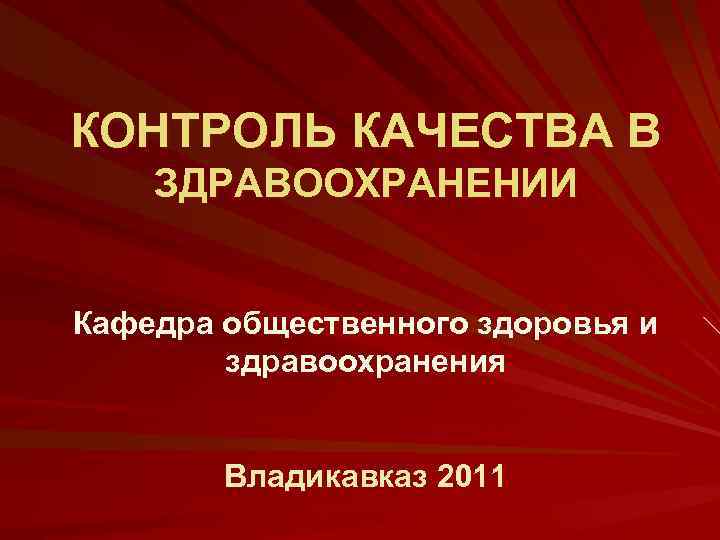 КОНТРОЛЬ КАЧЕСТВА В ЗДРАВООХРАНЕНИИ Кафедра общественного здоровья и здравоохранения Владикавказ 2011 