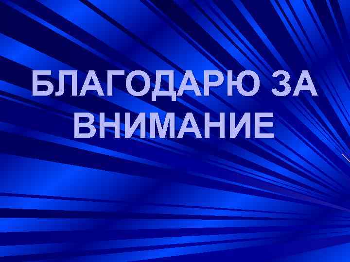 БЛАГОДАРЮ ЗА ВНИМАНИЕ 