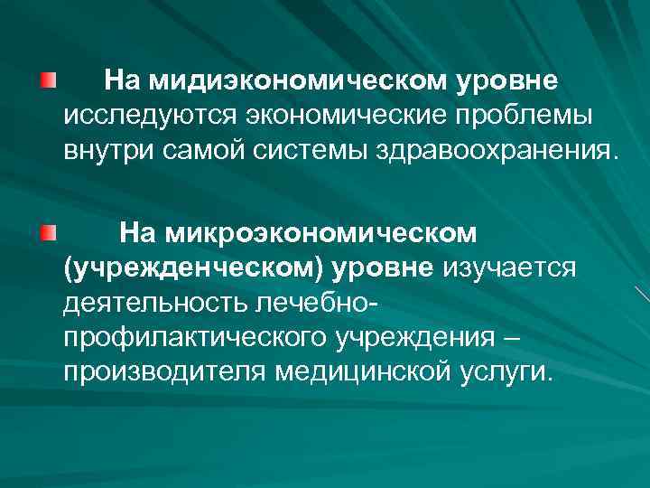 На мидиэкономическом уровне исследуются экономические проблемы внутри самой системы здравоохранения. На микроэкономическом (учрежденческом) уровне
