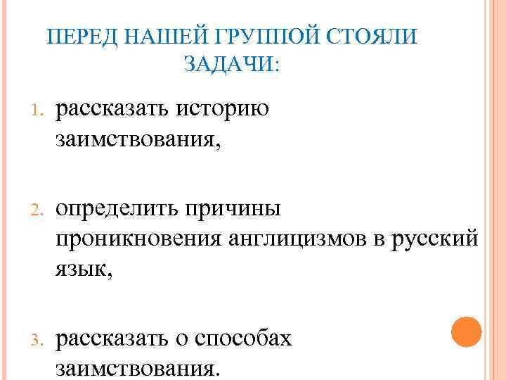 ПЕРЕД НАШЕЙ ГРУППОЙ СТОЯЛИ ЗАДАЧИ: 1. рассказать историю заимствования, 2. определить причины проникновения англицизмов