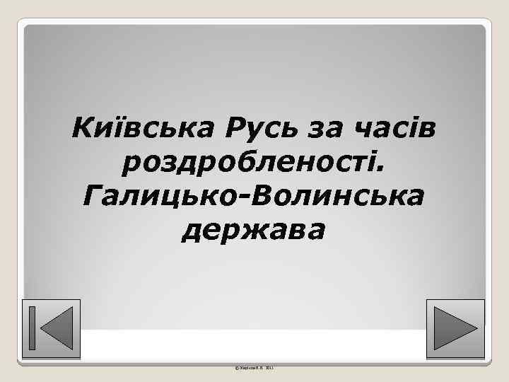 Київська Русь за часів роздробленості. Галицько-Волинська держава © Жаріков В. В. 2011 