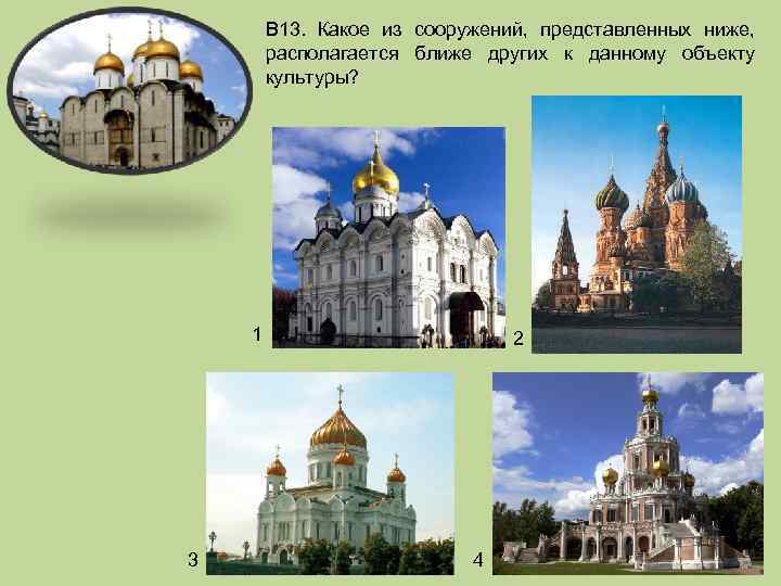В 13. Какое из сооружений, представленных ниже, располагается ближе других к данному объекту культуры?