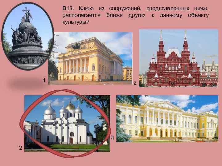 В 13. Какое из сооружений, представленных ниже, располагается ближе других к данному объекту культуры?