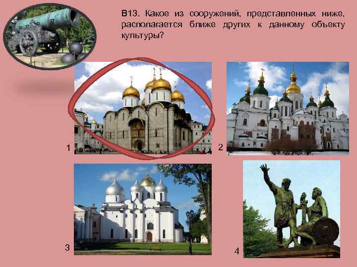 В 13. Какое из сооружений, представленных ниже, располагается ближе других к данному объекту культуры?