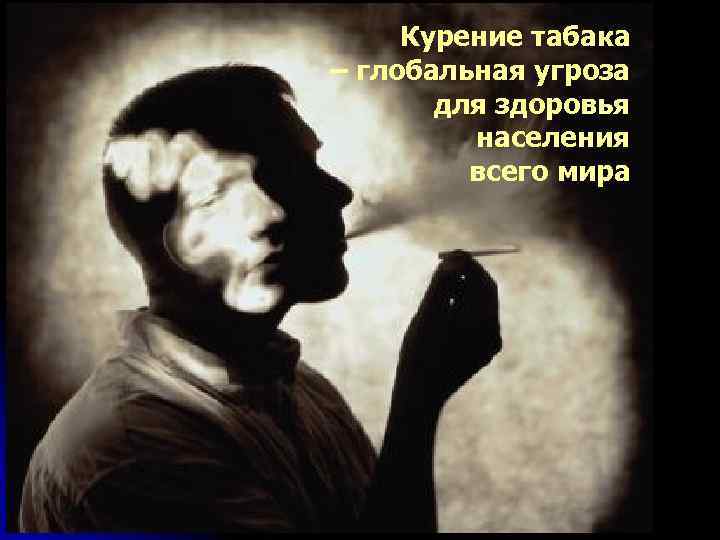 Курение табака – глобальная угроза для здоровья населения всего мира 