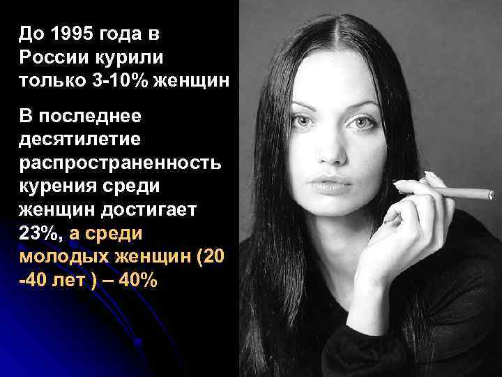 До 1995 года в России курили только 3 -10% женщин В последнее десятилетие распространенность