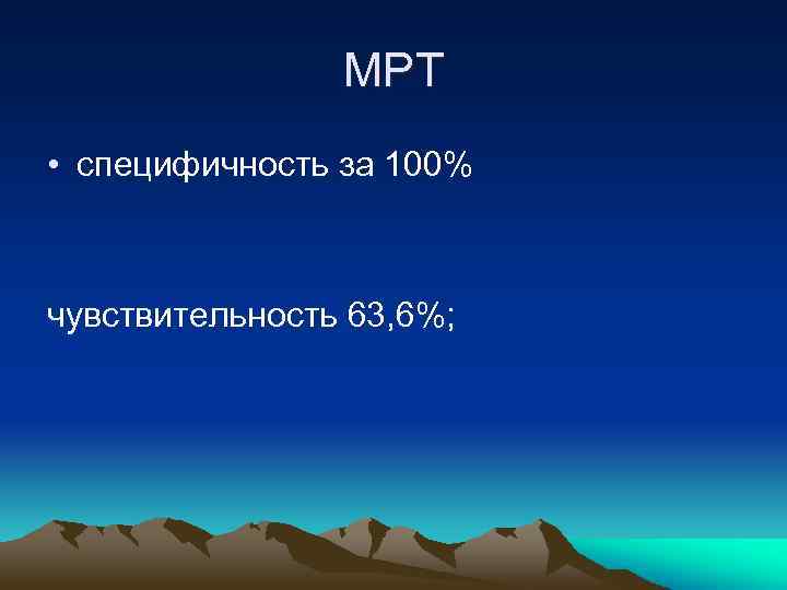 МРТ • специфичность за 100% чувствительность 63, 6%; 