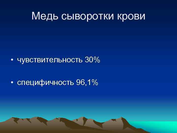 Медь сыворотки крови • чувствительность 30% • специфичность 96, 1% 