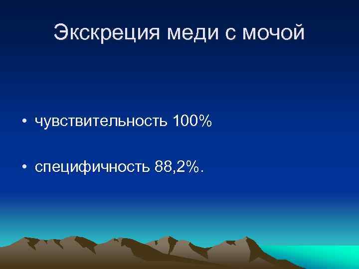 Экскреция меди с мочой • чувствительность 100% • специфичность 88, 2%. 