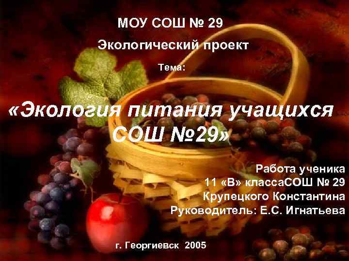  МОУ СОШ № 29 Экологический проект Тема: «Экология питания учащихся СОШ № 29»
