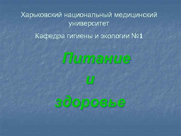 Харьковский национальный медицинский университет Кафедра гигиены и экологии № 1 Питание и здоровье 