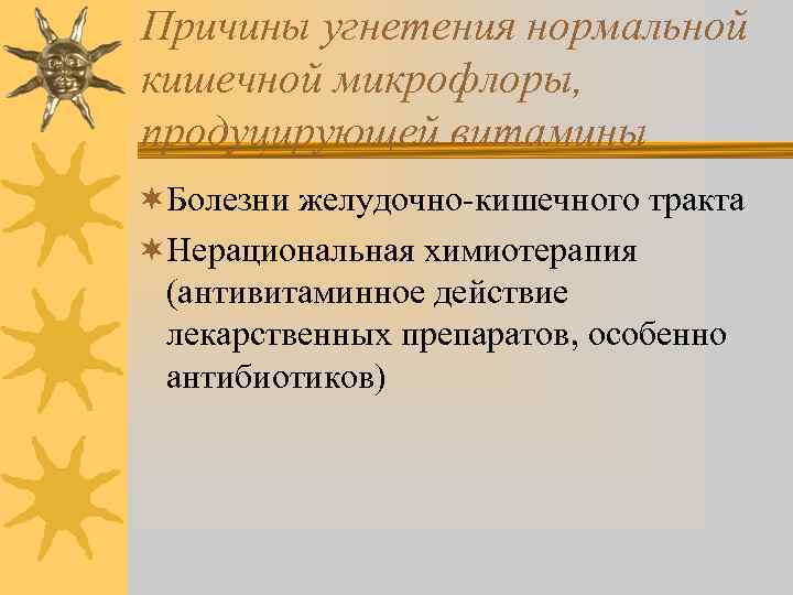 Причины угнетения нормальной кишечной микрофлоры, продуцирующей витамины ¬Болезни желудочно-кишечного тракта ¬Нерациональная химиотерапия (антивитаминное действие
