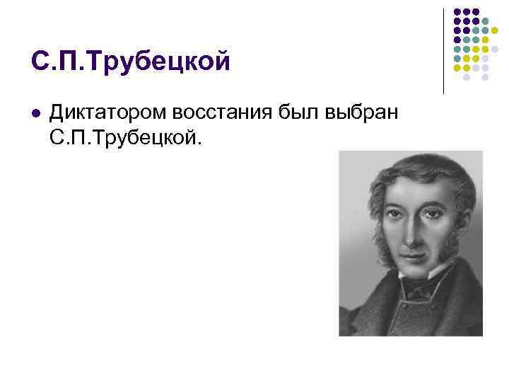 С. П. Трубецкой l Диктатором восстания был выбран С. П. Трубецкой. 