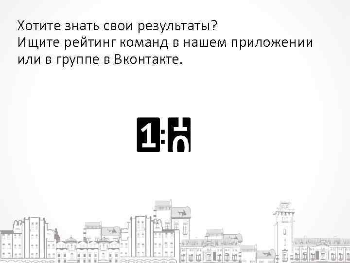 Хотите знать свои результаты? Ищите рейтинг команд в нашем приложении или в группе в