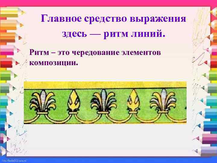 Главное средство выражения здесь — ритм линий. Ритм – это чередование элементов композиции. 