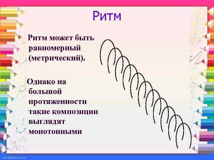 Ритм может быть равномерный (метрический). Однако на большой протяженности такие композиции выглядят монотонными 