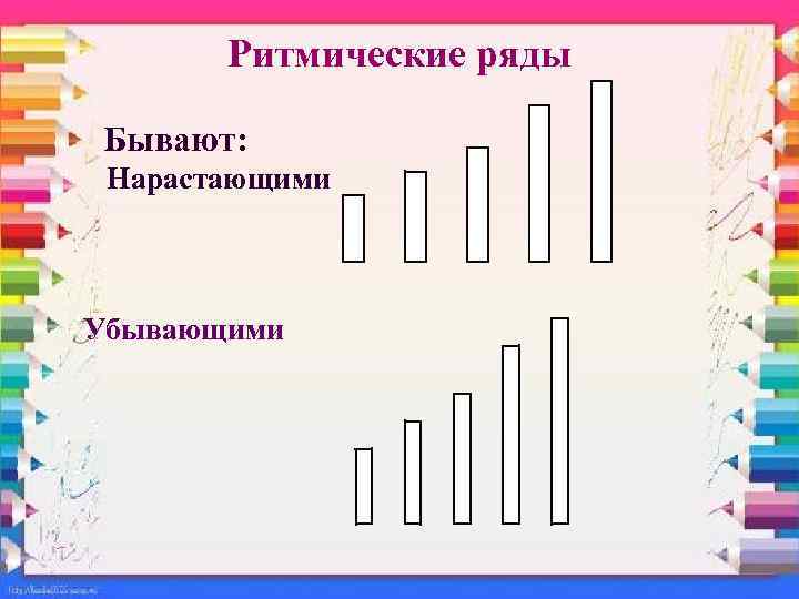 Ритмические ряды Бывают: Нарастающими Убывающими 