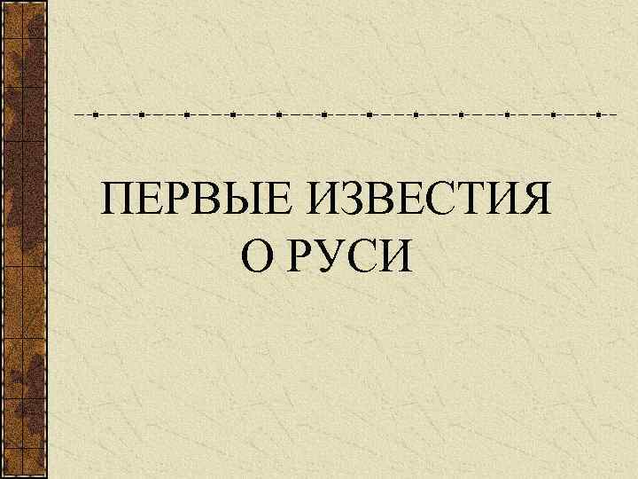 ПЕРВЫЕ ИЗВЕСТИЯ О РУСИ 
