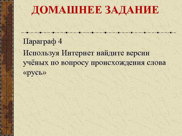 ДОМАШНЕЕ ЗАДАНИЕ Параграф 4 Используя Интернет найдите версии учёных по вопросу происхождения слова «русь»