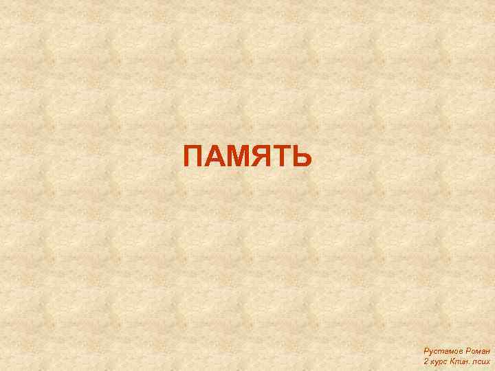 ПАМЯТЬ Рустамов Роман 2 курс Клин. псих 