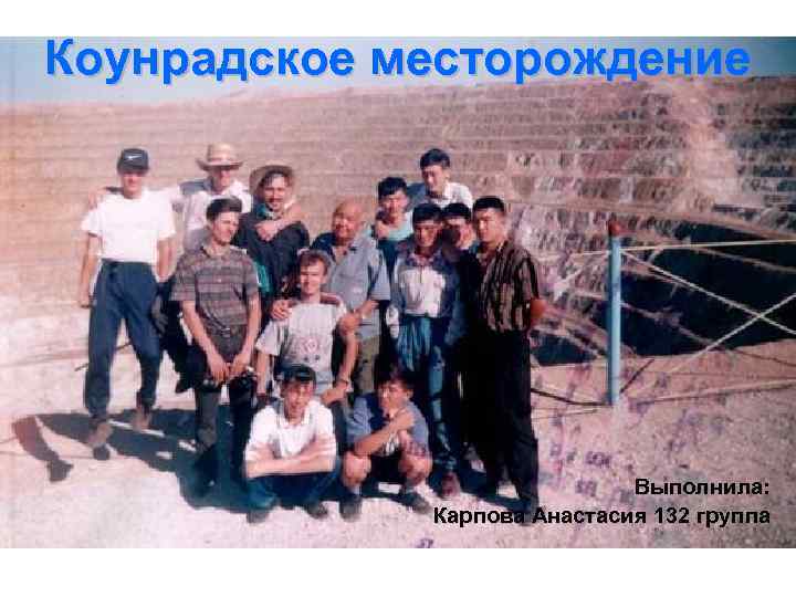 Коунрадское месторождение Выполнила: Карпова Анастасия 132 группа 