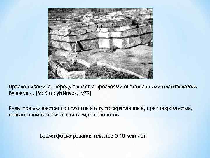 Прослои хромита, чередующиеся с прослоями обогащенными плагиоклазом. Бушвельд. [Mc. Birney&Noyes, 1979] Руды преимущественно сплошные