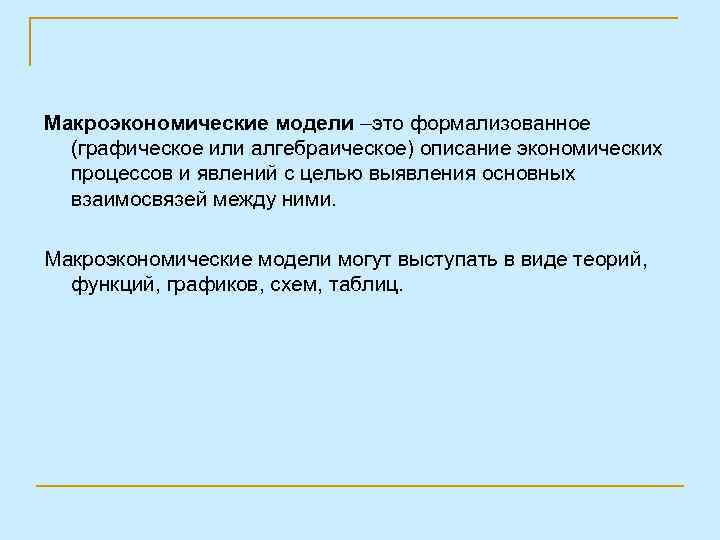 Макроэкономические модели –это формализованное (графическое или алгебраическое) описание экономических процессов и явлений с целью