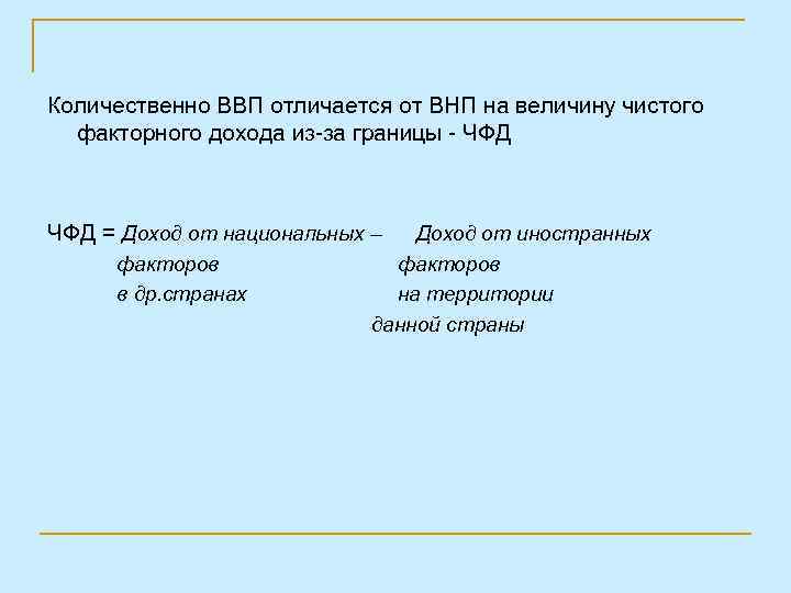 Количественно ВВП отличается от ВНП на величину чистого факторного дохода из-за границы - ЧФД