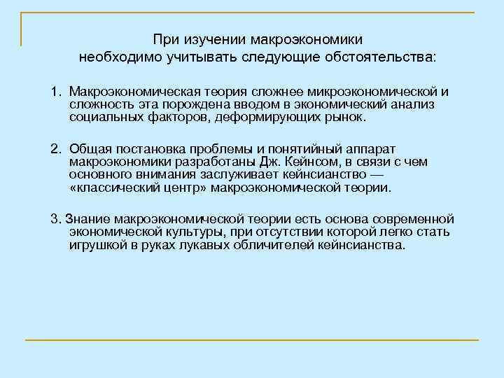 При изучении макроэкономики необходимо учитывать следующие обстоятельства: 1. Макроэкономическая теория сложнее микроэкономической и сложность