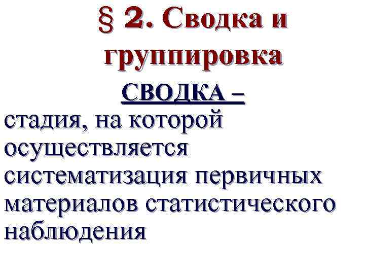 § 2. Сводка и группировка СВОДКА – стадия, на которой осуществляется систематизация первичных материалов