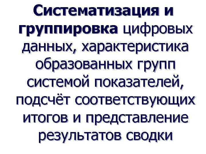Систематизация и группировка цифровых данных, характеристика образованных групп системой показателей, подсчёт соответствующих итогов и