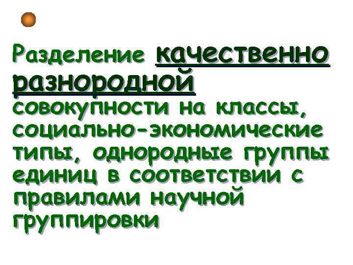 качественно разнородной Разделение совокупности на классы, социально-экономические типы, однородные группы единиц в соответствии с