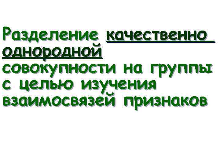 Разделение качественно однородной совокупности на группы с целью изучения взаимосвязей признаков 