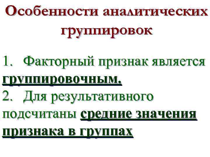 Особенности аналитических группировок 1. Факторный признак является группировочным. 2. Для результативного подсчитаны средние значения