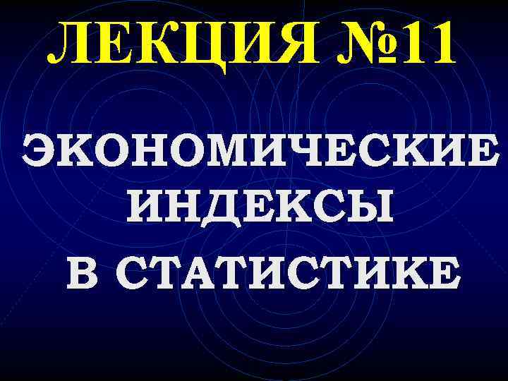 ЛЕКЦИЯ № 11 ЭКОНОМИЧЕСКИЕ ИНДЕКСЫ В СТАТИСТИКЕ 
