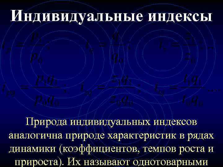 Индивидуальные индексы Природа индивидуальных индексов аналогична природе характеристик в рядах динамики (коэффициентов, темпов роста