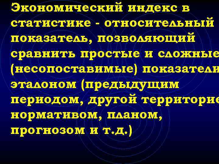 Экономический индекс в статистике - относительный показатель, позволяющий сравнить простые и сложные (несопоставимые) показатели