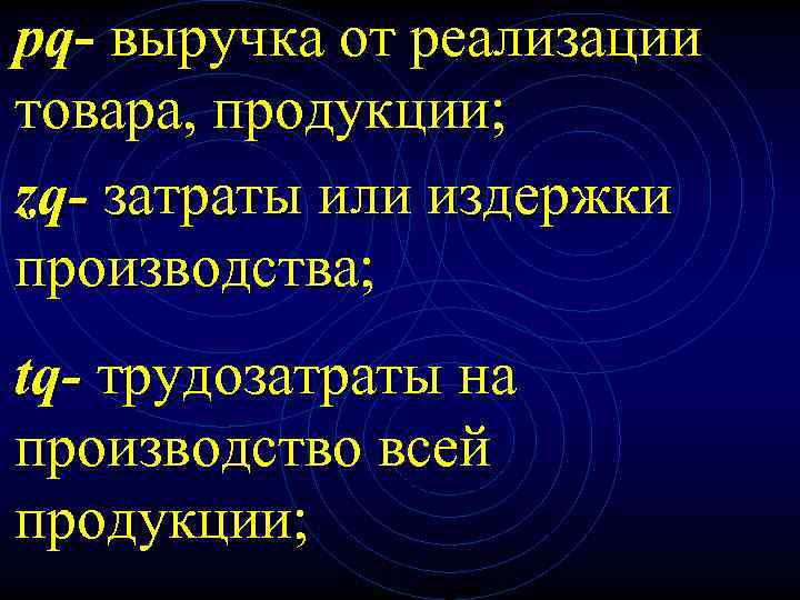 pq- выручка от реализации товара, продукции; zq- затраты или издержки производства; tq- трудозатраты на