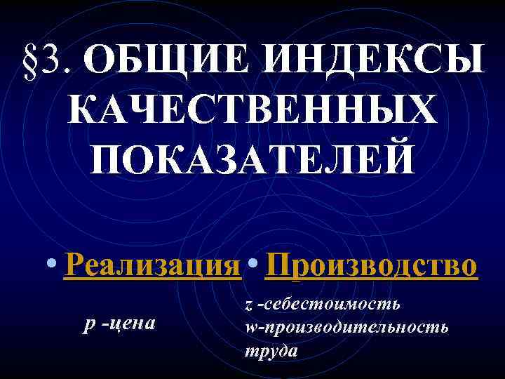 § 3. ОБЩИЕ ИНДЕКСЫ КАЧЕСТВЕННЫХ ПОКАЗАТЕЛЕЙ • Реализация • Производство p -цена z -себестоимость